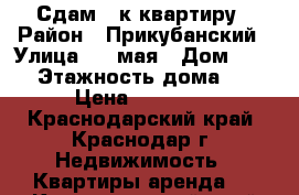 Сдам 1 к квартиру › Район ­ Прикубанский › Улица ­ 1 мая › Дом ­ 200 › Этажность дома ­ 5 › Цена ­ 14 000 - Краснодарский край, Краснодар г. Недвижимость » Квартиры аренда   . Краснодарский край,Краснодар г.